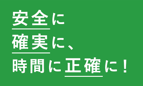 安全に、確実に、時間に正確に！